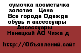 сумочка косметичка золотая › Цена ­ 300 - Все города Одежда, обувь и аксессуары » Аксессуары   . Ненецкий АО,Чижа д.